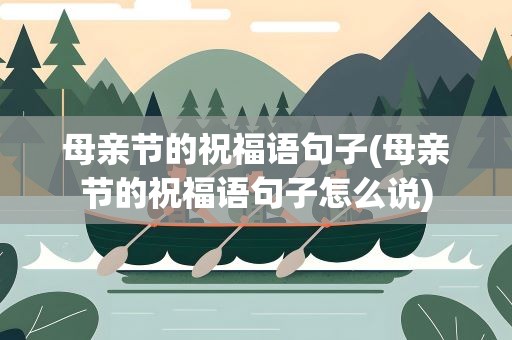 母亲节的祝福语句子(母亲节的祝福语句子怎么说)