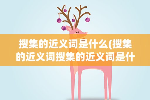 搜集的近义词是什么(搜集的近义词搜集的近义词是什么)