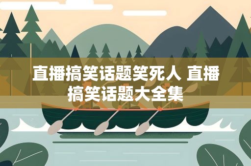 直播搞笑话题笑死人 直播搞笑话题大全集