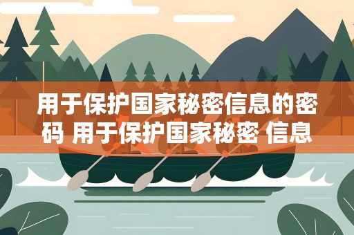 用于保护国家秘密信息的密码 用于保护国家秘密 信息的密码