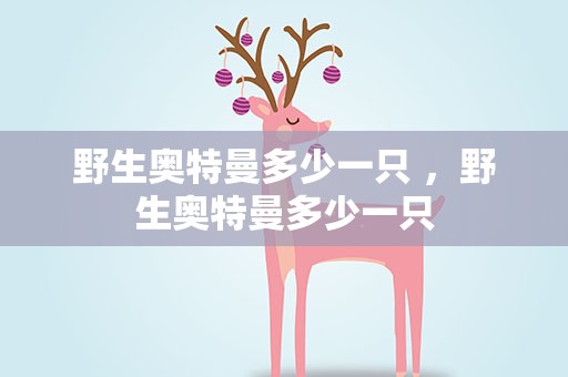 野生奥特曼多少一只 ，野生奥特曼多少一只