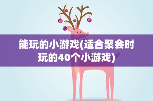 能玩的小游戏(适合聚会时玩的40个小游戏)