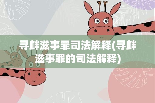 寻衅滋事罪司法解释(寻衅滋事罪的司法解释)
