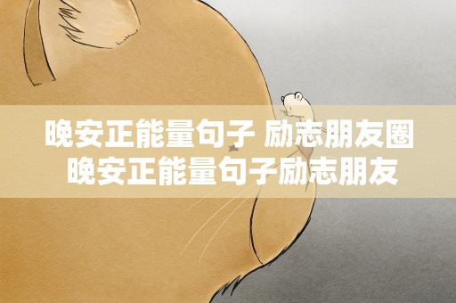 晚安正能量句子 励志朋友圈 晚安正能量句子励志朋友圈