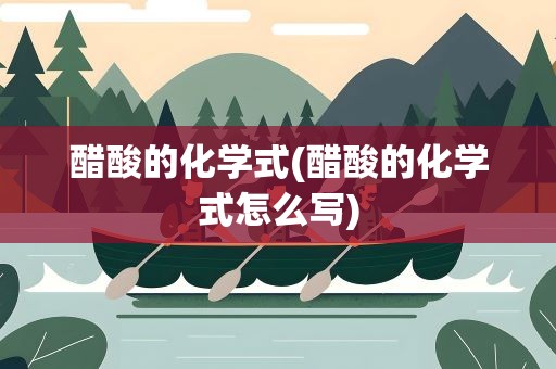醋酸的化学式(醋酸的化学式怎么写)