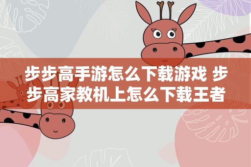 步步高手游怎么下载游戏 步步高家教机上怎么下载王者荣耀