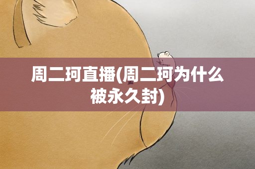 周二珂直播(周二珂为什么被永久封)