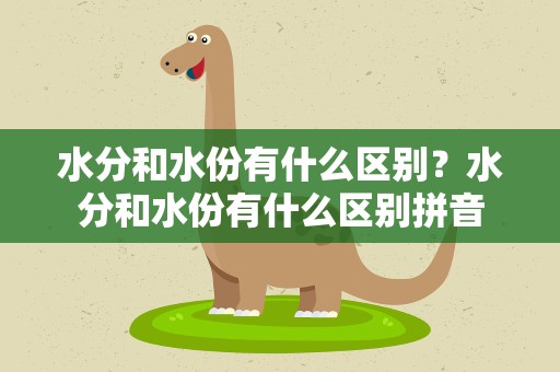 水分和水份有什么区别？水分和水份有什么区别拼音