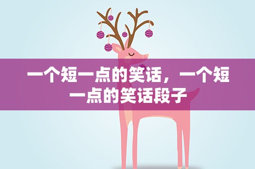 一个短一点的笑话，一个短一点的笑话段子