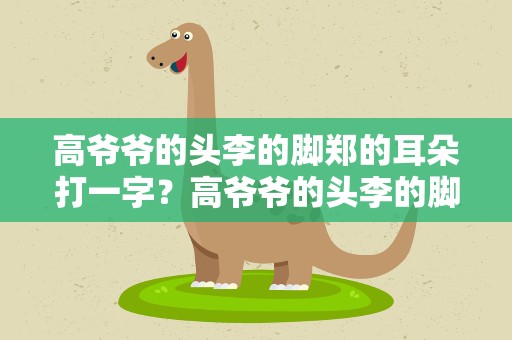 高爷爷的头李的脚郑的耳朵打一字？高爷爷的头李的脚郑爷的耳朵打一字