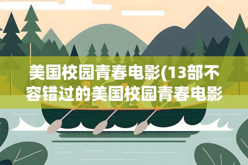 美国校园青春电影(13部不容错过的美国校园青春电影)
