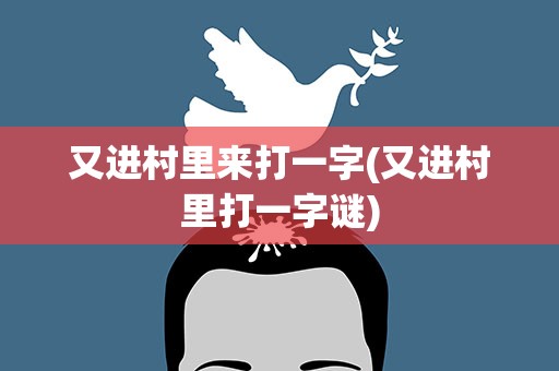 又进村里来打一字(又进村里打一字谜)