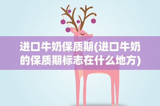 进口牛奶保质期(进口牛奶的保质期标志在什么地方)