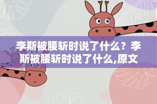 李斯被腰斩时说了什么？李斯被腰斩时说了什么,原文