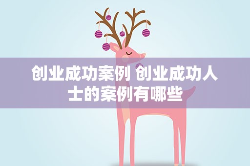创业成功案例 创业成功人士的案例有哪些