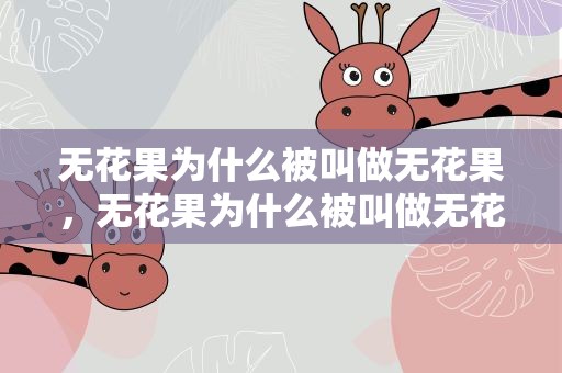 无花果为什么被叫做无花果，无花果为什么被叫做无花果呢