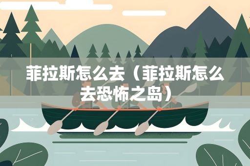 菲拉斯怎么去（菲拉斯怎么去恐怖之岛）