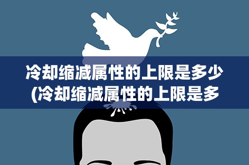 冷却缩减属性的上限是多少(冷却缩减属性的上限是多少秒)