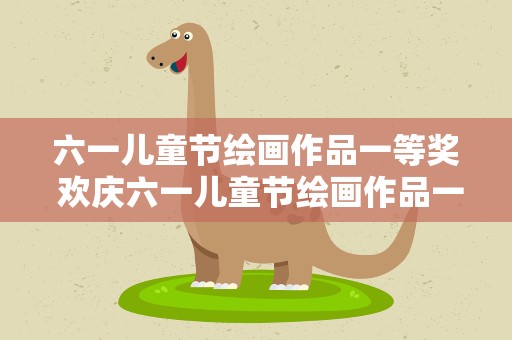 六一儿童节绘画作品一等奖 欢庆六一儿童节绘画作品一等奖