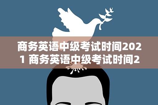 商务英语中级考试时间2021 商务英语中级考试时间2023