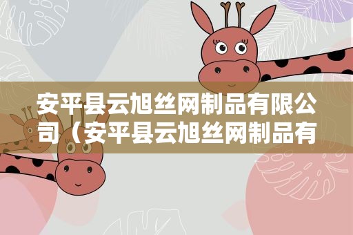安平县云旭丝网制品有限公司（安平县云旭丝网制品有限公司地址）
