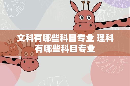 文科有哪些科目专业 理科有哪些科目专业