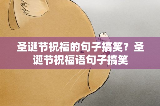 圣诞节祝福的句子搞笑？圣诞节祝福语句子搞笑