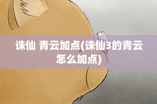 诛仙 青云加点(诛仙3的青云怎么加点)