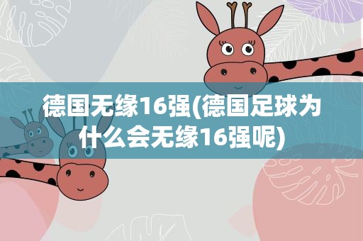 德国无缘16强(德国足球为什么会无缘16强呢)