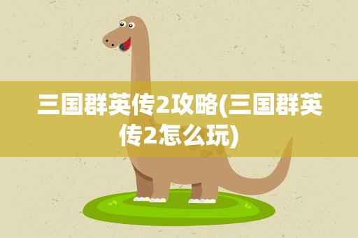 三国群英传2攻略(三国群英传2怎么玩)