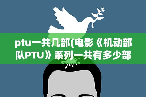 ptu一共几部(电影《机动部队PTU》系列一共有多少部)