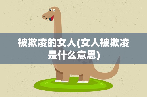 被欺凌的女人(女人被欺凌是什么意思)