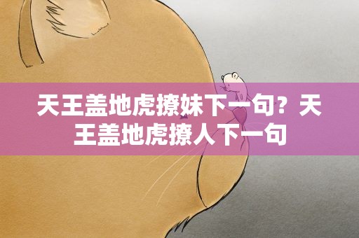 天王盖地虎撩妹下一句？天王盖地虎撩人下一句
