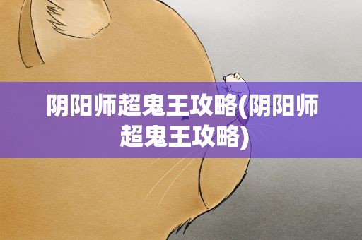 阴阳师超鬼王攻略(阴阳师 超鬼王攻略)