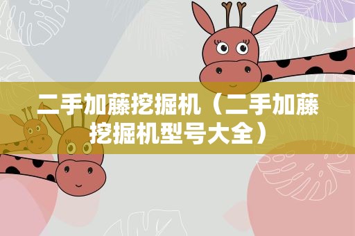 二手加藤挖掘机（二手加藤挖掘机型号大全）