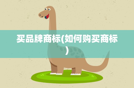 买品牌商标(如何购买商标)