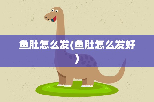 鱼肚怎么发(鱼肚怎么发好)