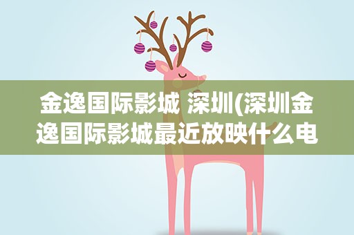 金逸国际影城 深圳(深圳金逸国际影城最近放映什么电影)