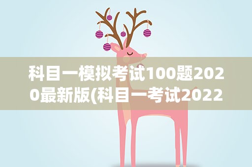 科目一模拟考试100题2020最新版(科目一考试2022最新版100题在哪出题)