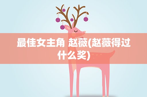 最佳女主角 赵薇(赵薇得过什么奖)