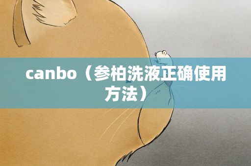 canbo（参柏洗液正确使用方法）