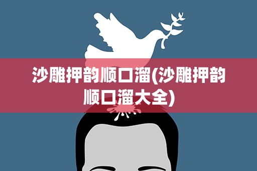 沙雕押韵顺口溜(沙雕押韵顺口溜大全)