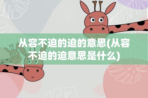 从容不迫的迫的意思(从容不迫的迫意思是什么)