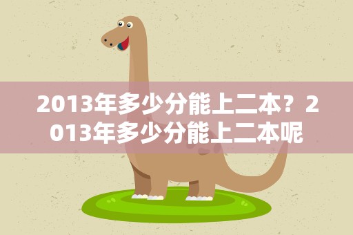 2013年多少分能上二本？2013年多少分能上二本呢