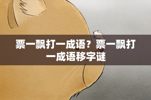 票一飘打一成语？票一飘打一成语移字谜