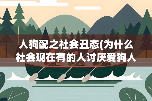 人狗配之社会丑态(为什么社会现在有的人讨厌爱狗人士)