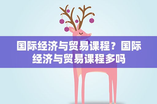 国际经济与贸易课程？国际经济与贸易课程多吗