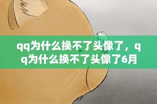 qq为什么换不了头像了，qq为什么换不了头像了6月