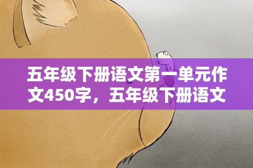 五年级下册语文第一单元作文450字，五年级下册语文书第一单元作文450