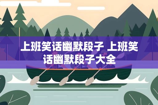 上班笑话幽默段子 上班笑话幽默段子大全